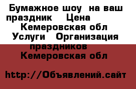 Бумажное шоу  на ваш праздник  › Цена ­ 5 000 - Кемеровская обл. Услуги » Организация праздников   . Кемеровская обл.